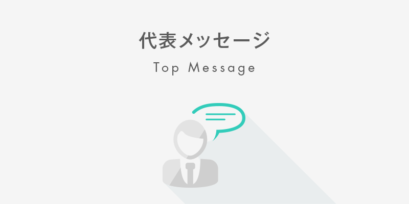 代表メッセージ Top Message