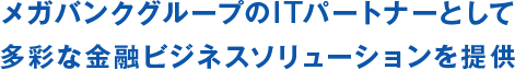 メガバンクグループのITパートナーとして多彩な金融ビジネスソリューションを提供