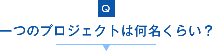 一つのプロジェクトは何名くらい？